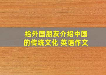 给外国朋友介绍中国的传统文化 英语作文